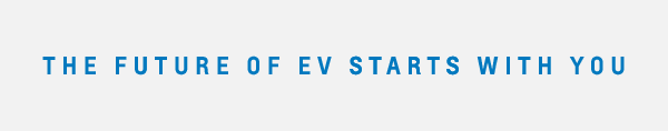 THE FUTURE OF EV STARTS WITH YOU